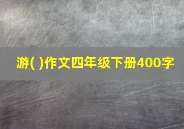 游( )作文四年级下册400字